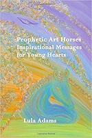 View information on purchasing the book: Prophetic Art Horses, Inspirational Messages for Young Hearts by Lula Adams